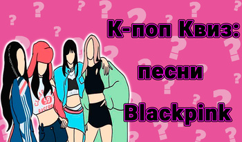 К-поп Квиз: песни Blackpink